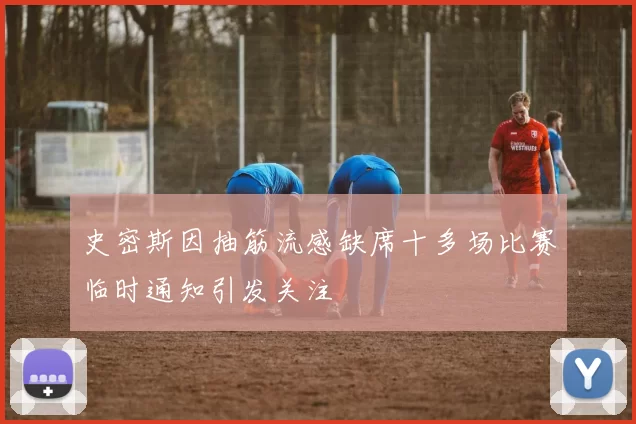 史密斯因抽筋流感缺席十多场比赛临时通知引发关注