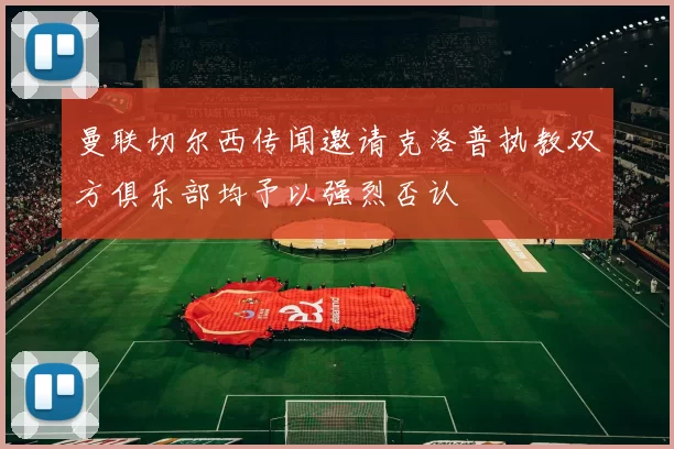 曼联切尔西传闻邀请克洛普执教双方俱乐部均予以强烈否认