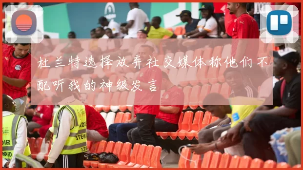 杜兰特选择放弃社交媒体称他们不配听我的神级发言