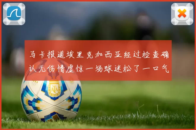 马卡报道埃里克加西亚经过检查确认无伤情虚惊一场球迷松了一口气
