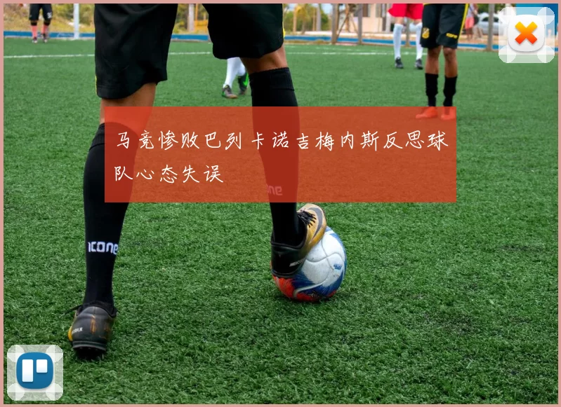 马竞惨败巴列卡诺吉梅内斯反思球队心态失误