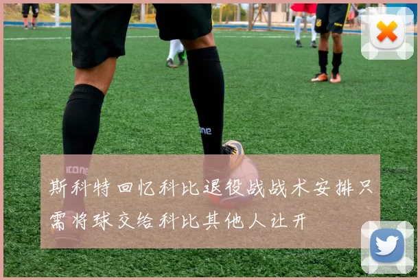 斯科特回忆科比退役战战术安排只需将球交给科比其他人让开