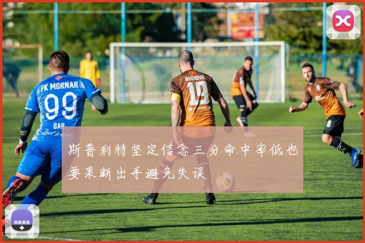 斯普利特坚定信念三分命中率低也要果断出手避免失误