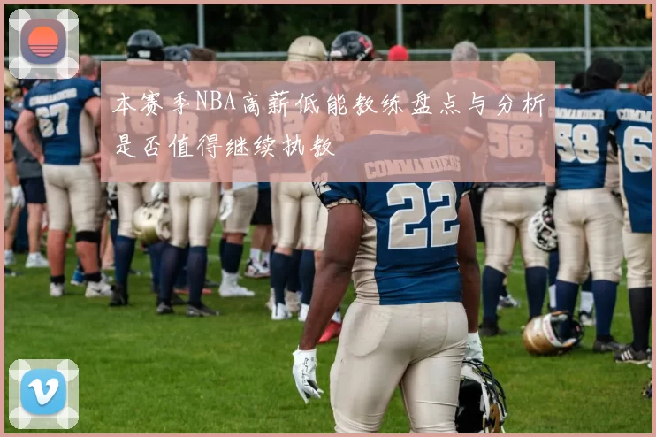 本赛季NBA高薪低能教练盘点与分析是否值得继续执教